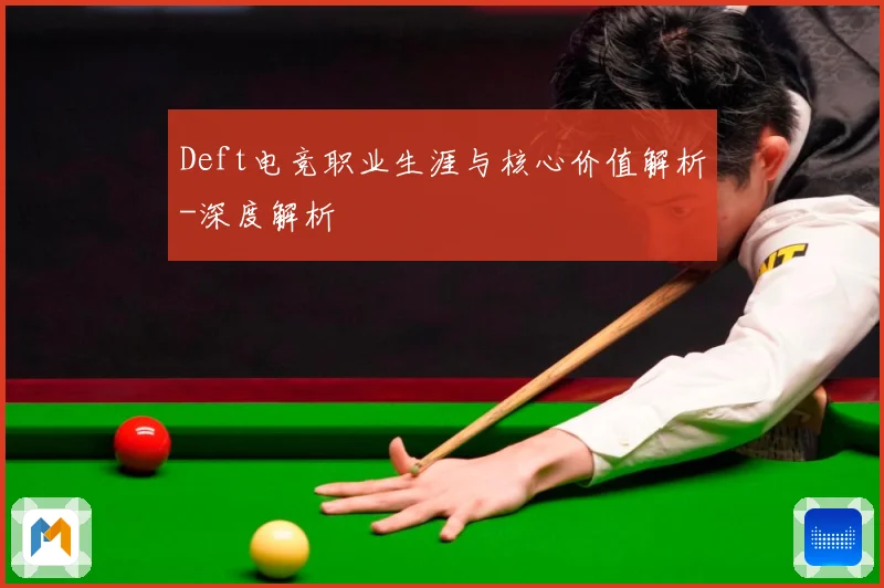 Deft电竞职业生涯与核心价值解析-深度解析