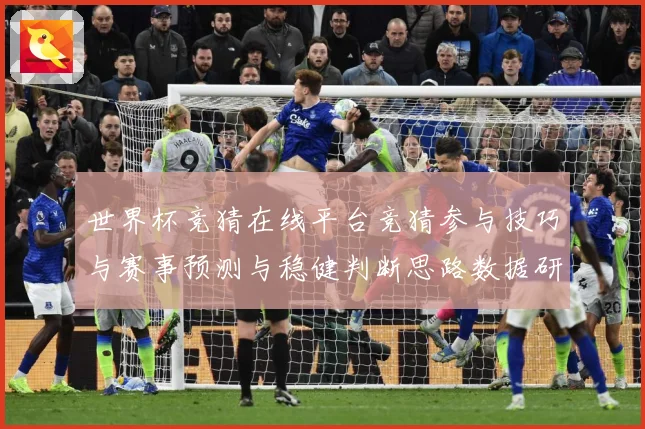 世界杯竞猜在线平台竞猜参与技巧与赛事预测与稳健判断思路数据研判-深度解析