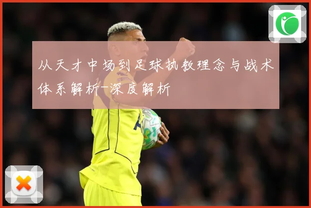 从天才中场到足球执教理念与战术体系解析-深度解析