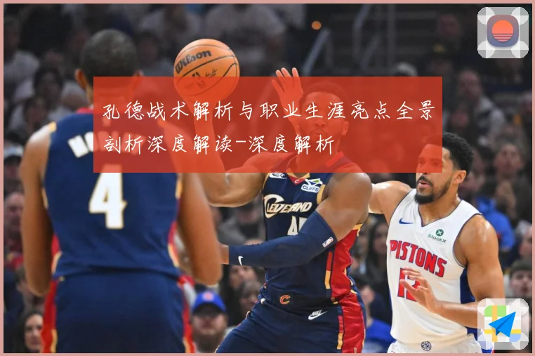 孔德战术解析与职业生涯亮点全景剖析深度解读-深度解析