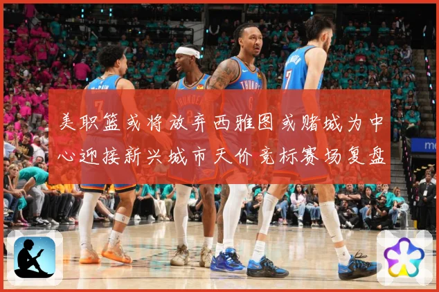 美职篮或将放弃西雅图或赌城为中心迎接新兴城市天价竞标赛场复盘-深度解析