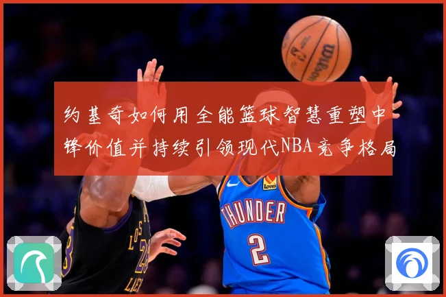 约基奇如何用全能篮球智慧重塑中锋价值并持续引领现代NBA竞争格局-深度解析