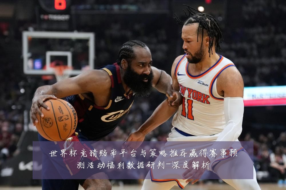 世界杯竞猜赔率平台与策略推荐赢得赛事预测活动福利数据研判-深度解析