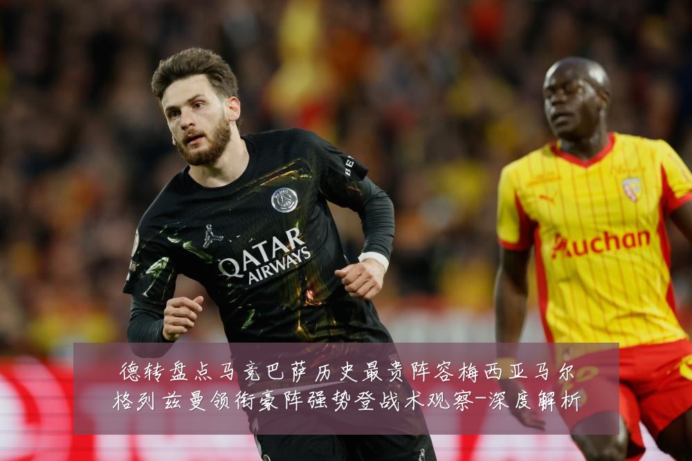 德转盘点马竞巴萨历史最贵阵容梅西亚马尔格列兹曼领衔豪阵强势登战术观察-深度解析