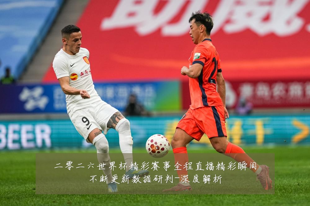 二零二六世界杯精彩赛事全程直播精彩瞬间不断更新数据研判-深度解析