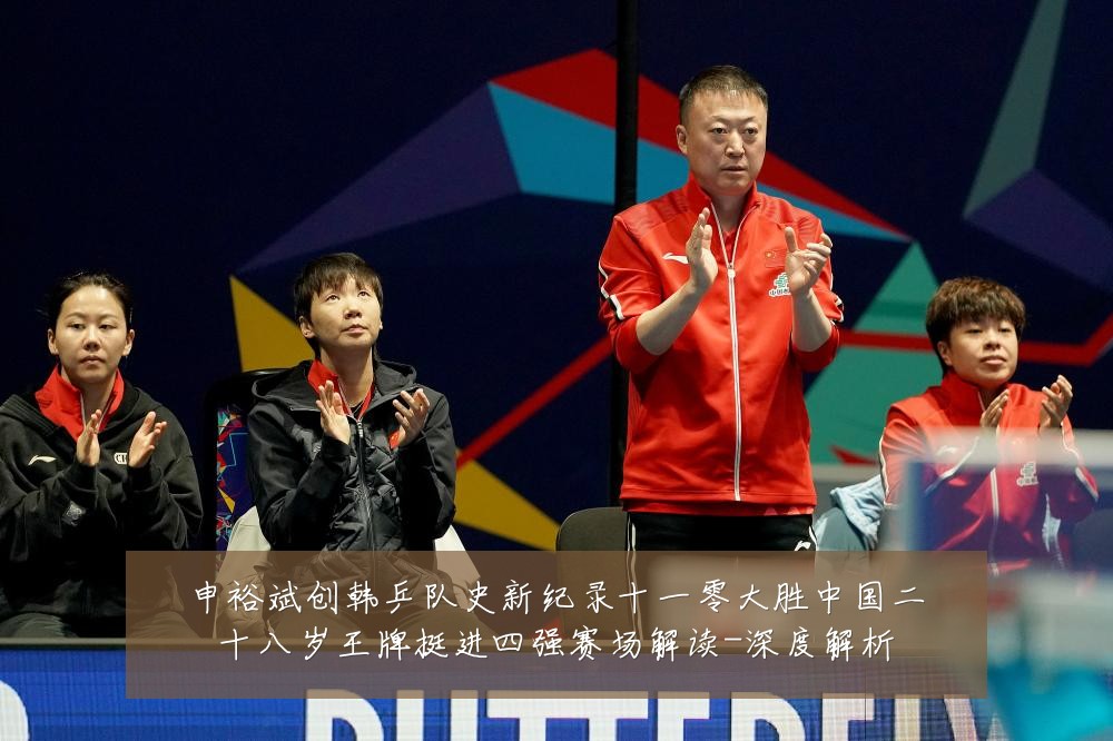 申裕斌创韩乒队史新纪录十一零大胜中国二十八岁王牌挺进四强赛场解读-深度解析