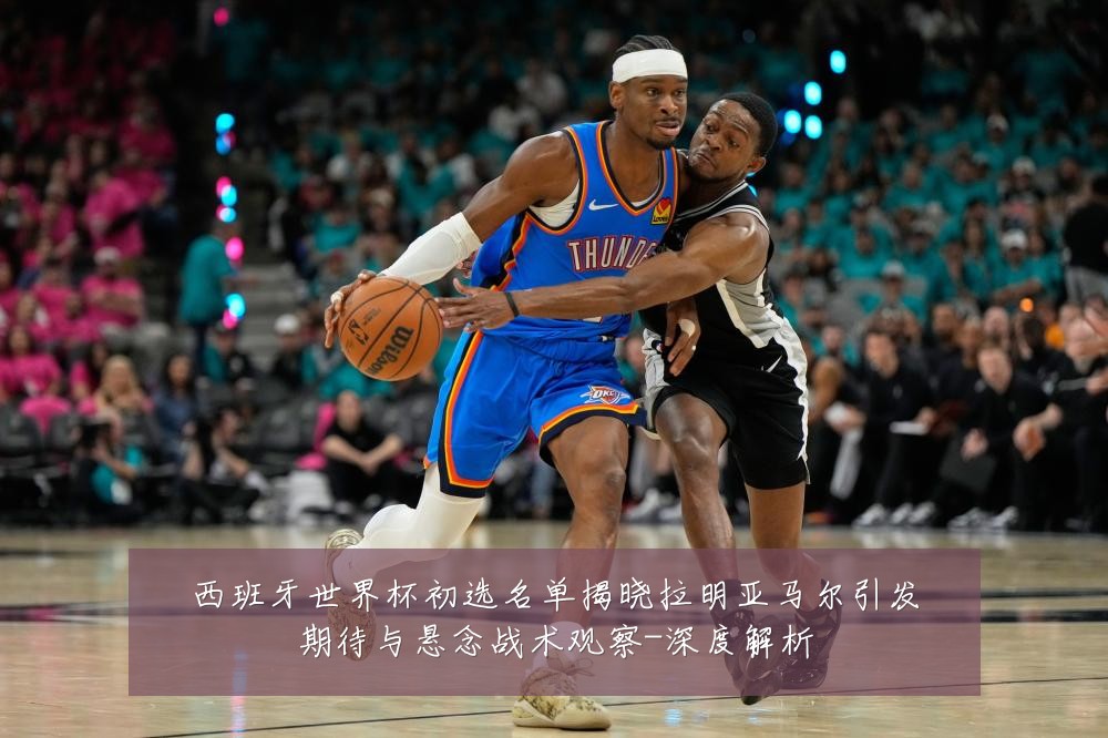 西班牙世界杯初选名单揭晓拉明亚马尔引发期待与悬念战术观察-深度解析