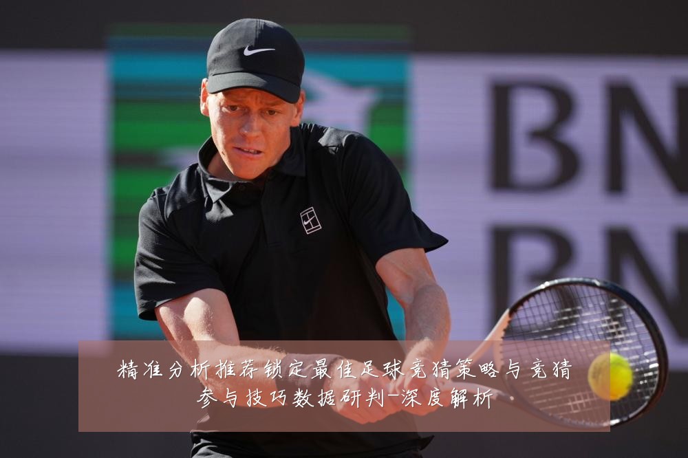 精准分析推荐锁定最佳足球竞猜策略与竞猜参与技巧数据研判-深度解析