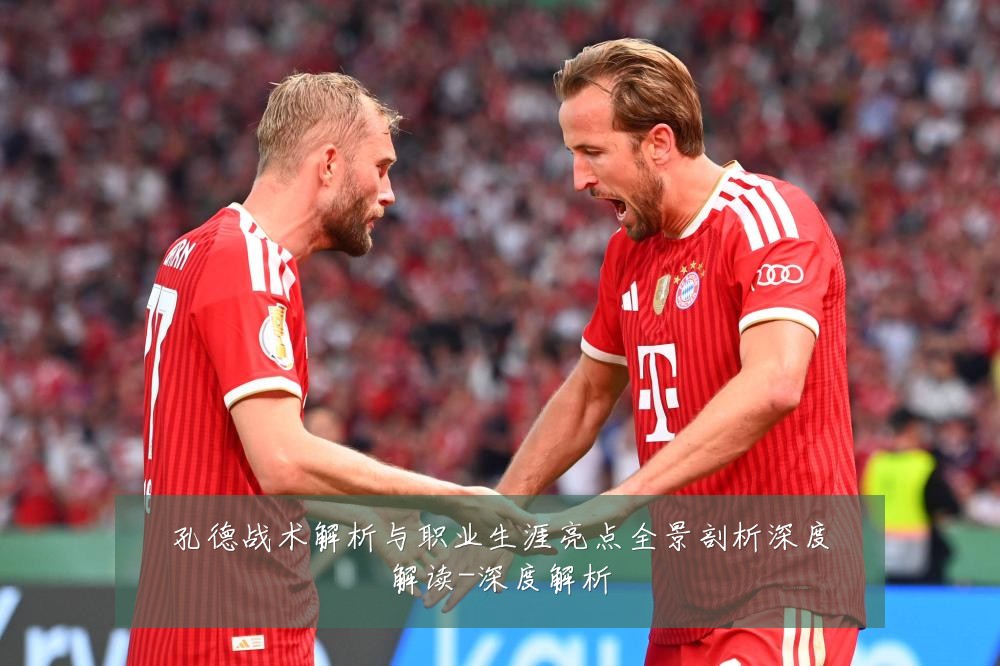 孔德战术解析与职业生涯亮点全景剖析深度解读-深度解析